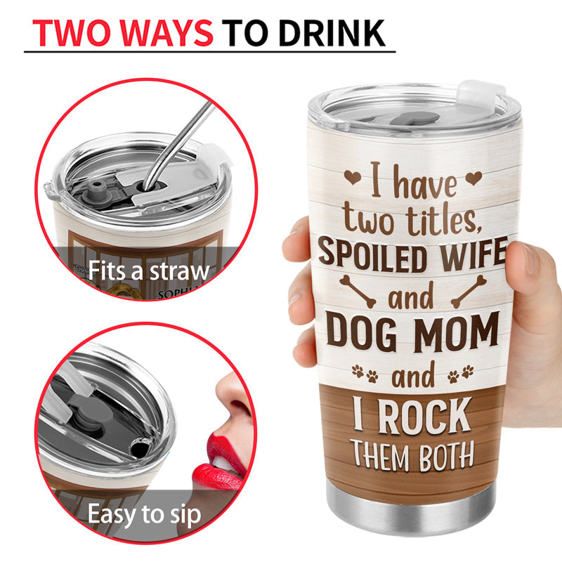 Tumbler with lid, saying "I have two titles, spoiled wife and dog mom and I rock them both." Two ways to drink displayed, "fits a straw" and "easy to sip."