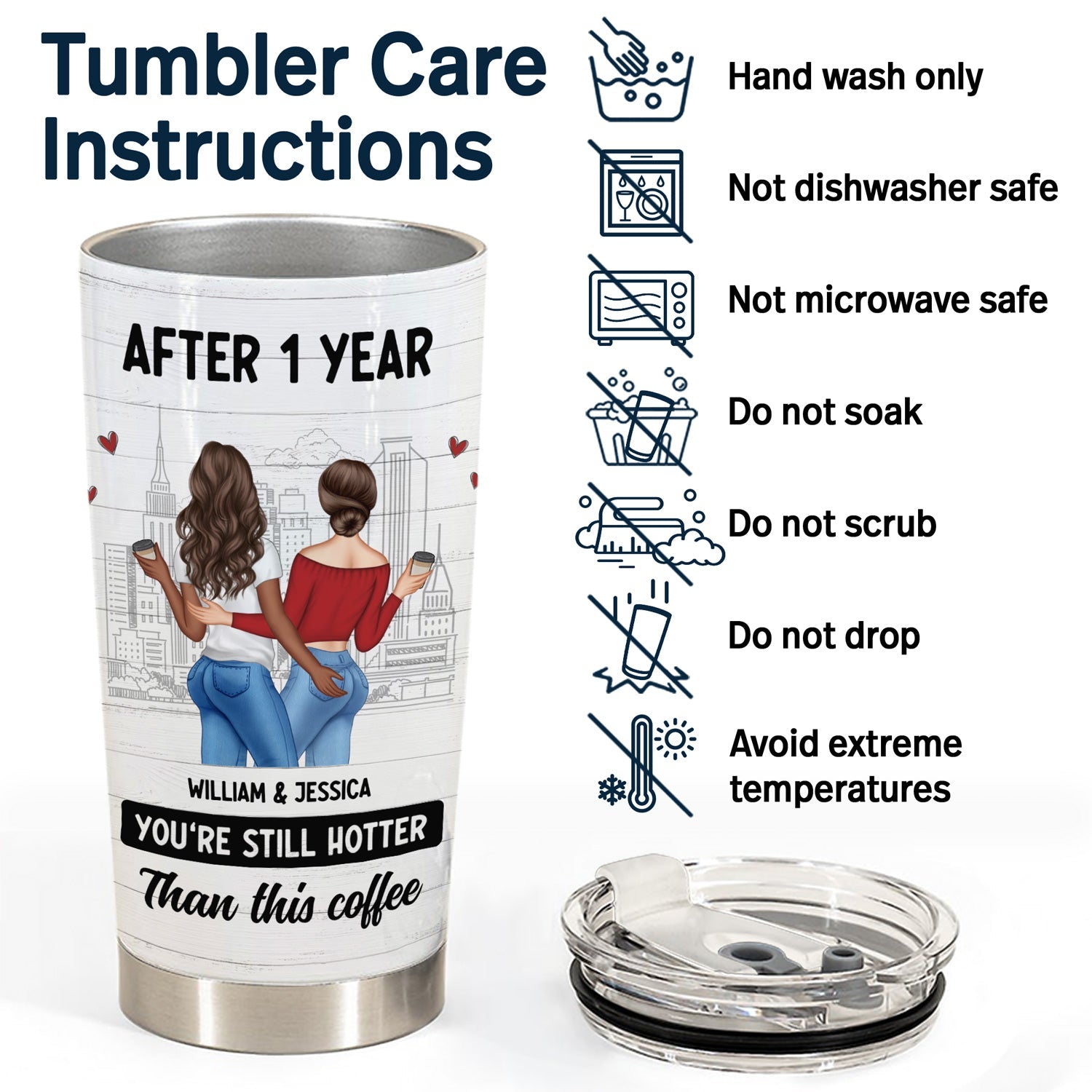Product image of a tumbler with care instructions. The tumbler is white with a design of two women embracing, holding coffee cups, and a cityscape in the background. Text on the tumbler says "AFTER 1 YEAR," "WILLIAM & JESSICA," and "YOU'RE STILL HOTTER Than this coffee." The tumbler's lid sits beside it. Care instructions on the right indicate "Hand wash only," "Not dishwasher safe," "Not microwave safe," "Do not soak," "Do not scrub," "Do not drop," and "Avoid extreme temperatures."